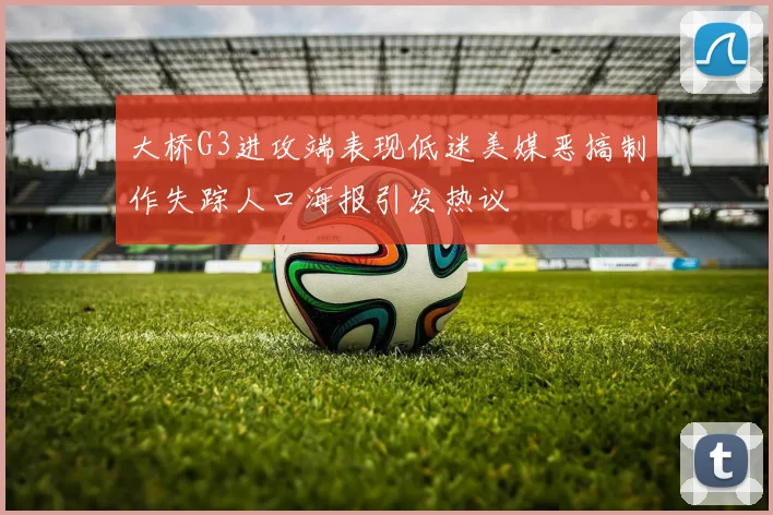 大桥G3进攻端表现低迷美媒恶搞制作失踪人口海报引发热议