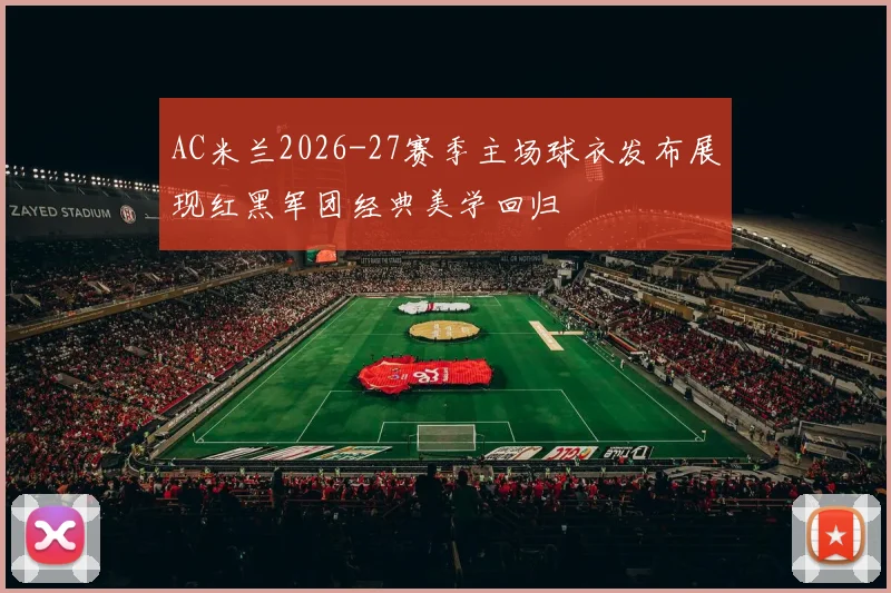 AC米兰2026-27赛季主场球衣发布展现红黑军团经典美学回归