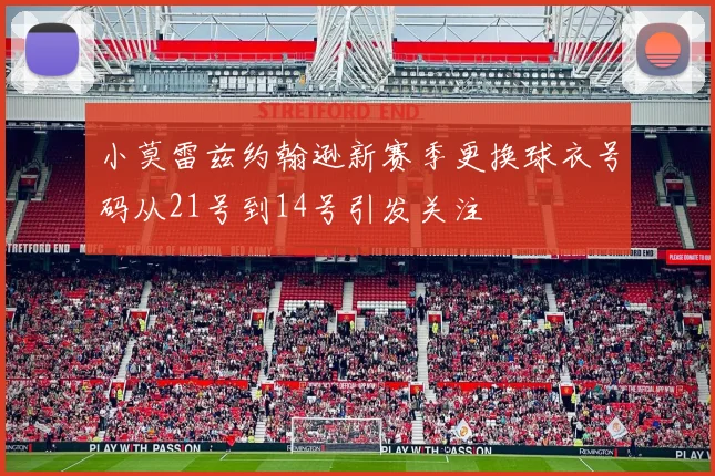 小莫雷兹约翰逊新赛季更换球衣号码从21号到14号引发关注