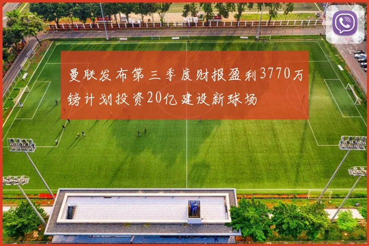 曼联发布第三季度财报盈利3770万镑计划投资20亿建设新球场