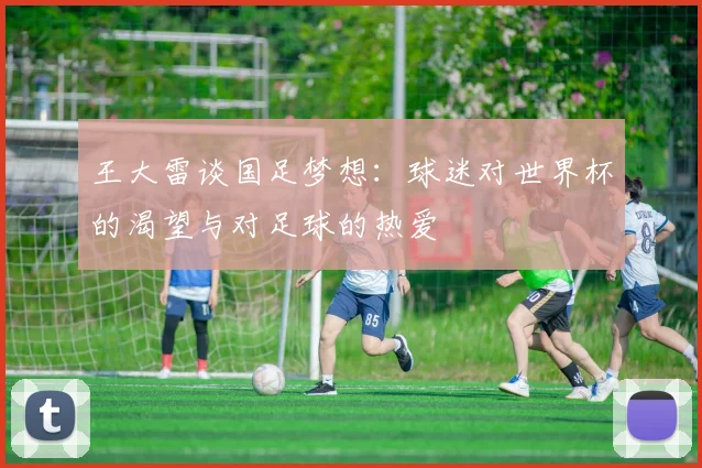 王大雷谈国足梦想：球迷对世界杯的渴望与对足球的热爱