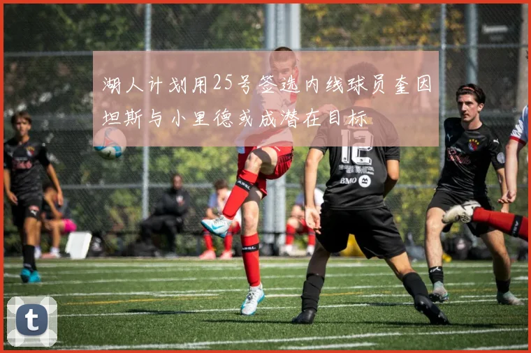 湖人计划用25号签选内线球员奎因坦斯与小里德或成潜在目标