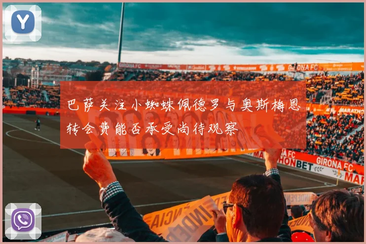 巴萨关注小蜘蛛佩德罗与奥斯梅恩转会费能否承受尚待观察